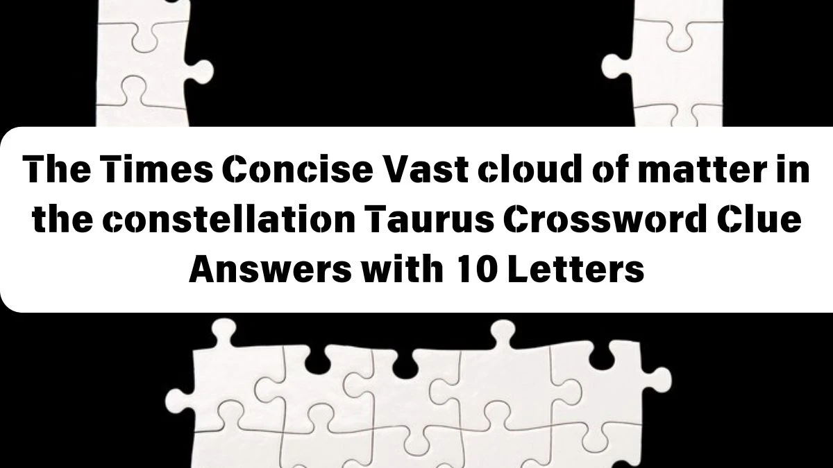 The Times Concise Vast cloud of matter in the constellation Taurus Crossword Clue Answers with 10 Letters