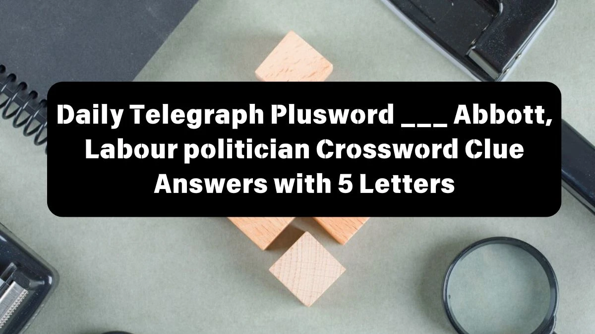 Daily Telegraph Plusword ___ Abbott, Labour politician Crossword Clue Answers with 5 Letters