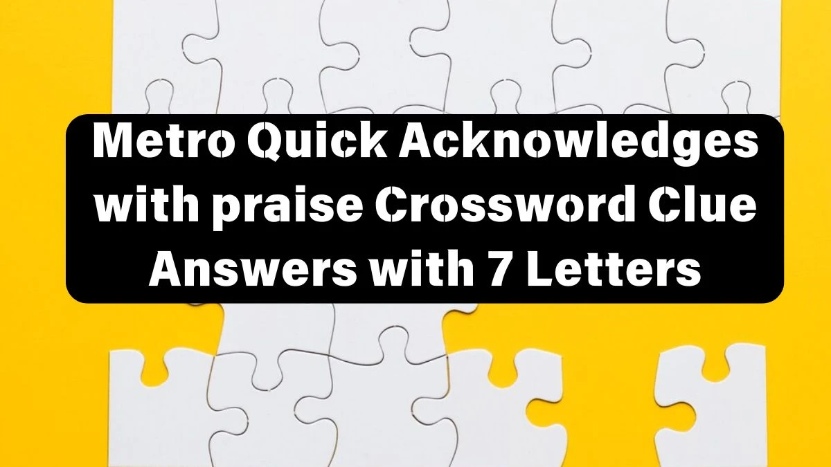 Metro Quick Acknowledges with praise Crossword Clue Answers with 7 Letters