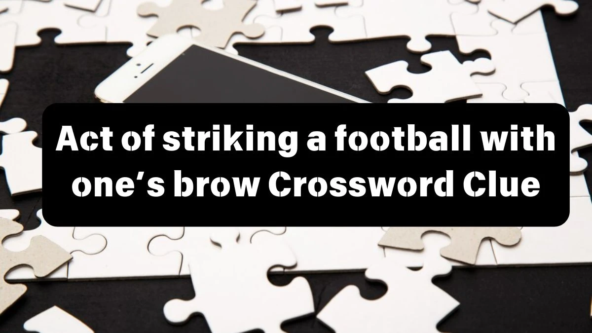 The Times Concise Act of striking a football with one’s brow Crossword Clue Answers with 6 Letters