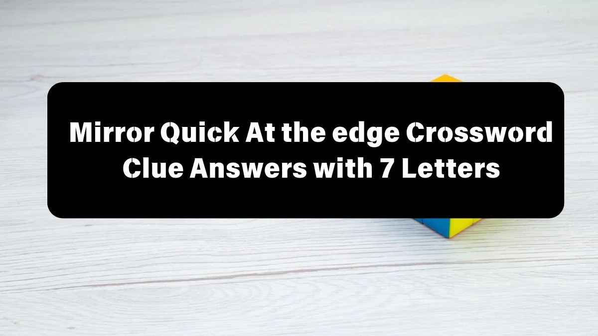 Mirror Quick At the edge Crossword Clue Answers with 7 Letters