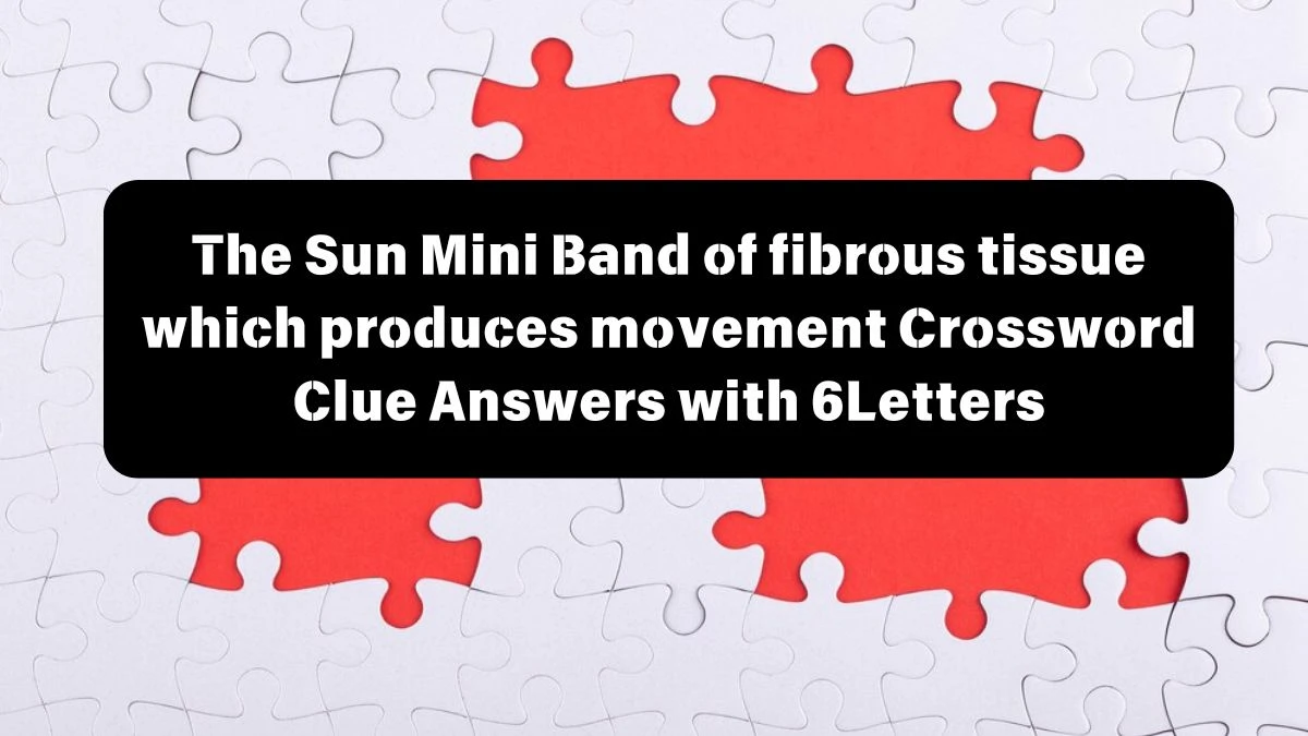 The Sun Mini Band of fibrous tissue which produces movement Crossword Clue Answers with 6 Letters