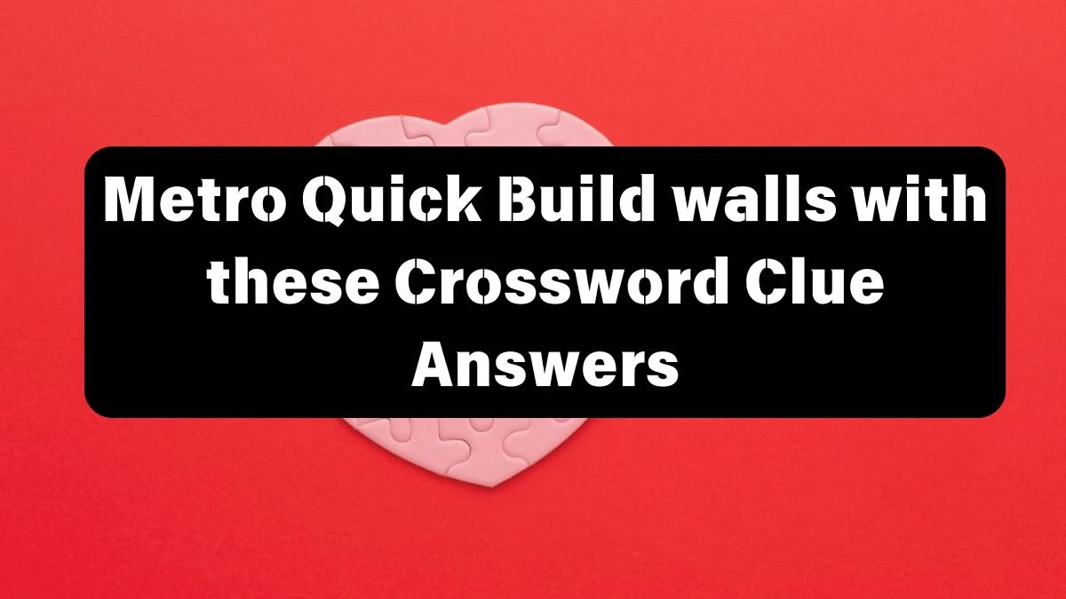 Metro Quick Build walls with these Crossword Clue Answers with 6 Letters