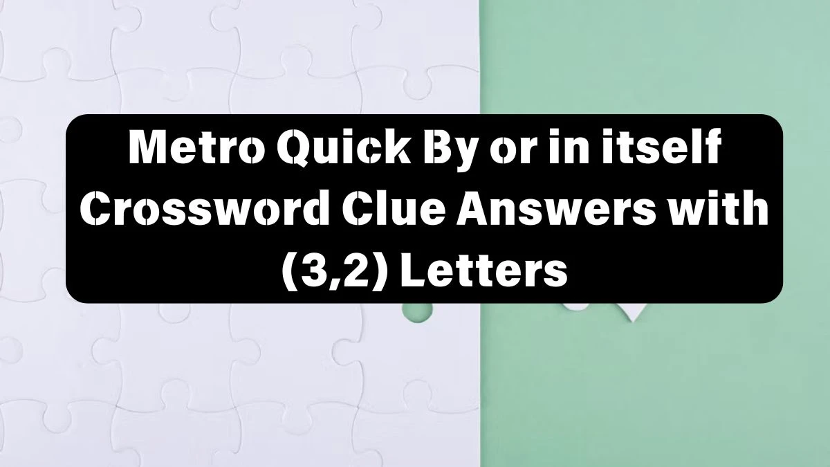 Metro Quick By or in itself Crossword Clue Answers with 5 Letters