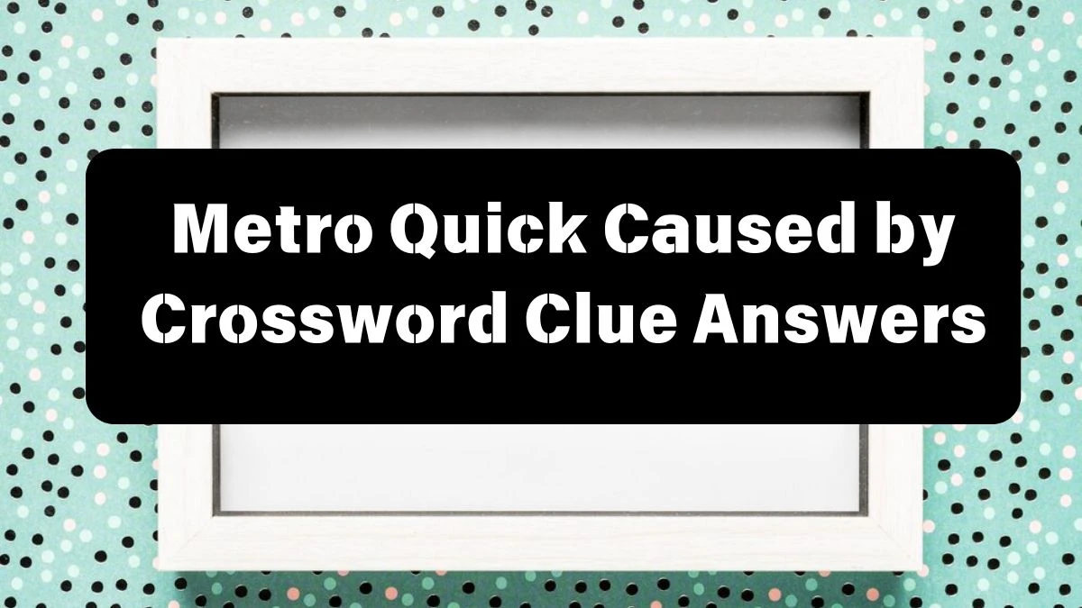 Metro Quick Caused by Crossword Clue Answers with 5 Letters