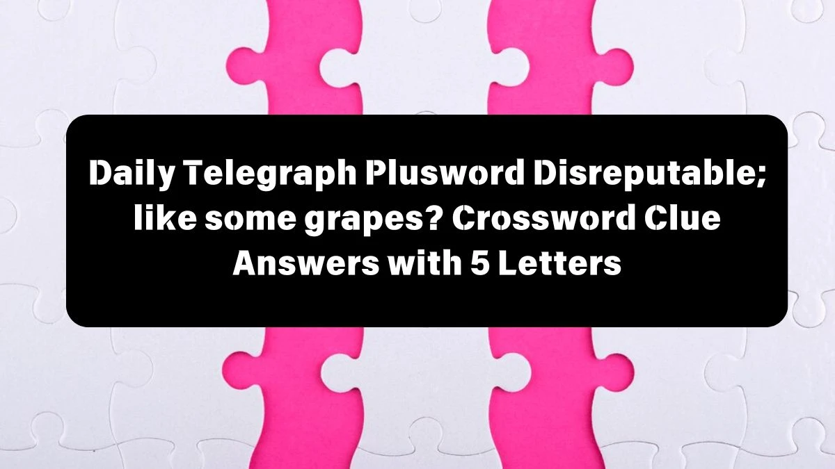 Daily Telegraph Plusword Disreputable; like some grapes? Crossword Clue Answers with 5 Letters