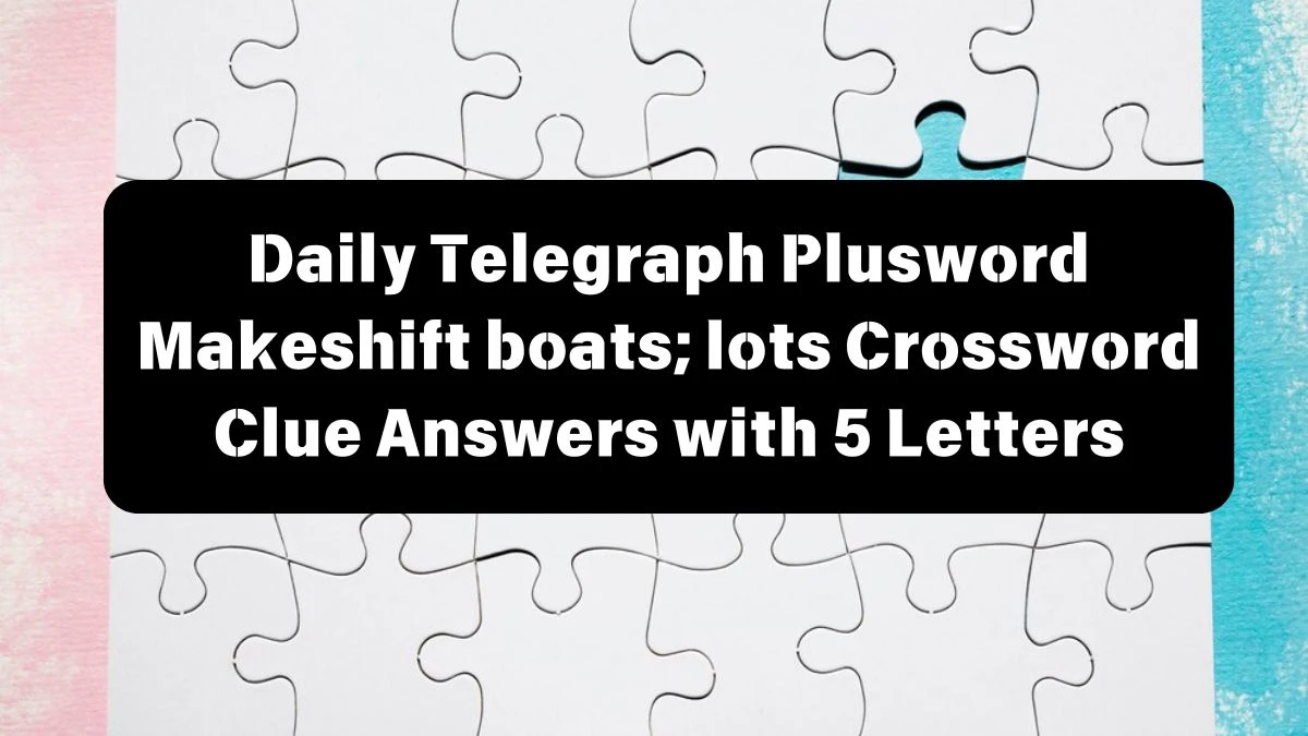 Daily Telegraph Plusword Makeshift boats; lots Crossword Clue Answers with 5 Letters