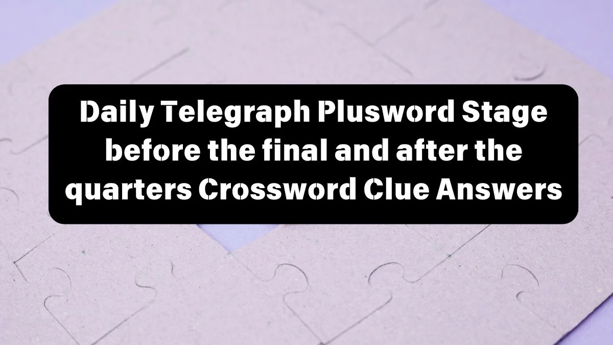 Daily Telegraph Plusword Stage before the final and after the quarters Crossword Clue Answers with 5 Letters