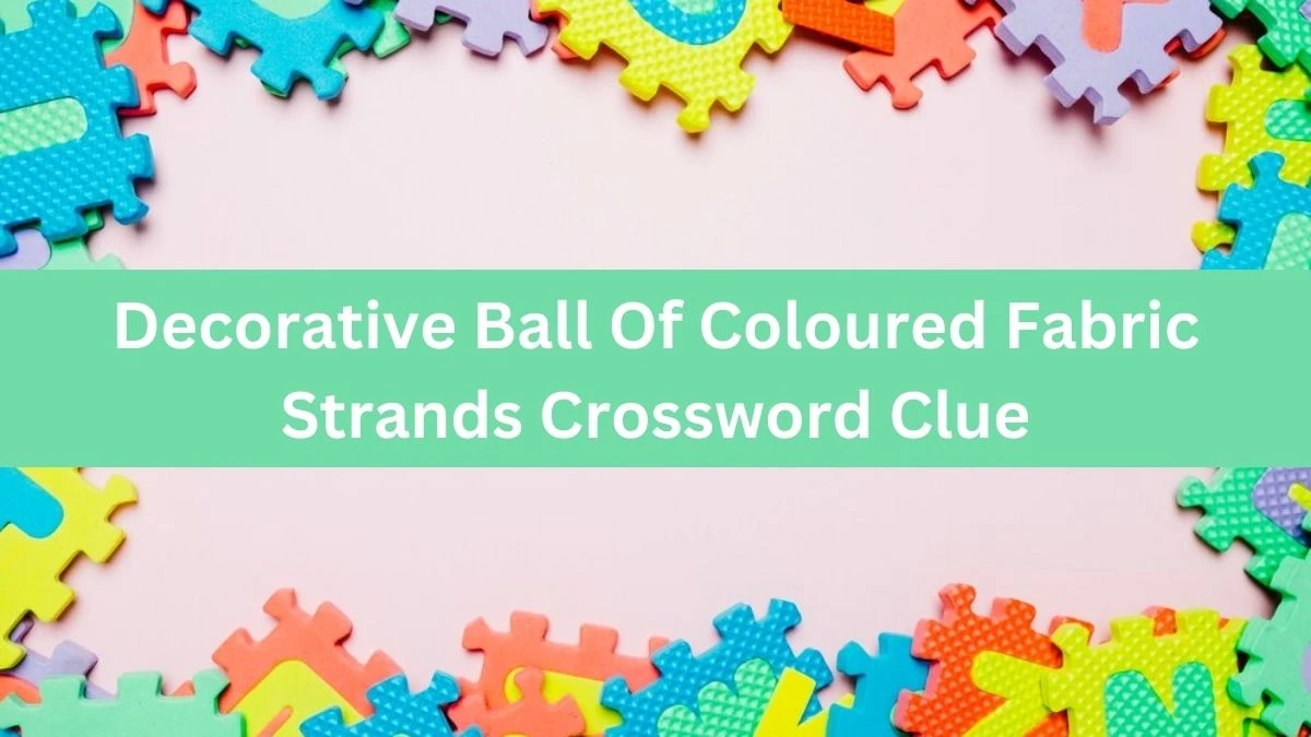 The Times Concise Decorative Ball Of Coloured Fabric Strands Crossword Clue Answers with 6 Letters