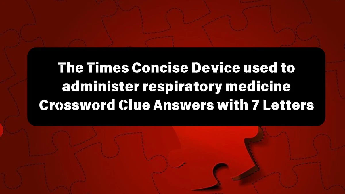 The Times Concise Device used to administer respiratory medicine Crossword Clue Answers with 7 Letters