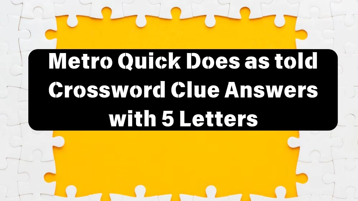 Metro Quick Does as told Crossword Clue Answers with 5 Letters