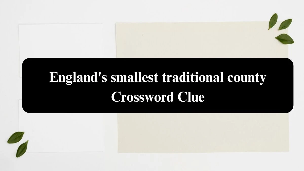 The Sun Mini England's smallest traditional county Crossword Clue Answers with 7 Letters