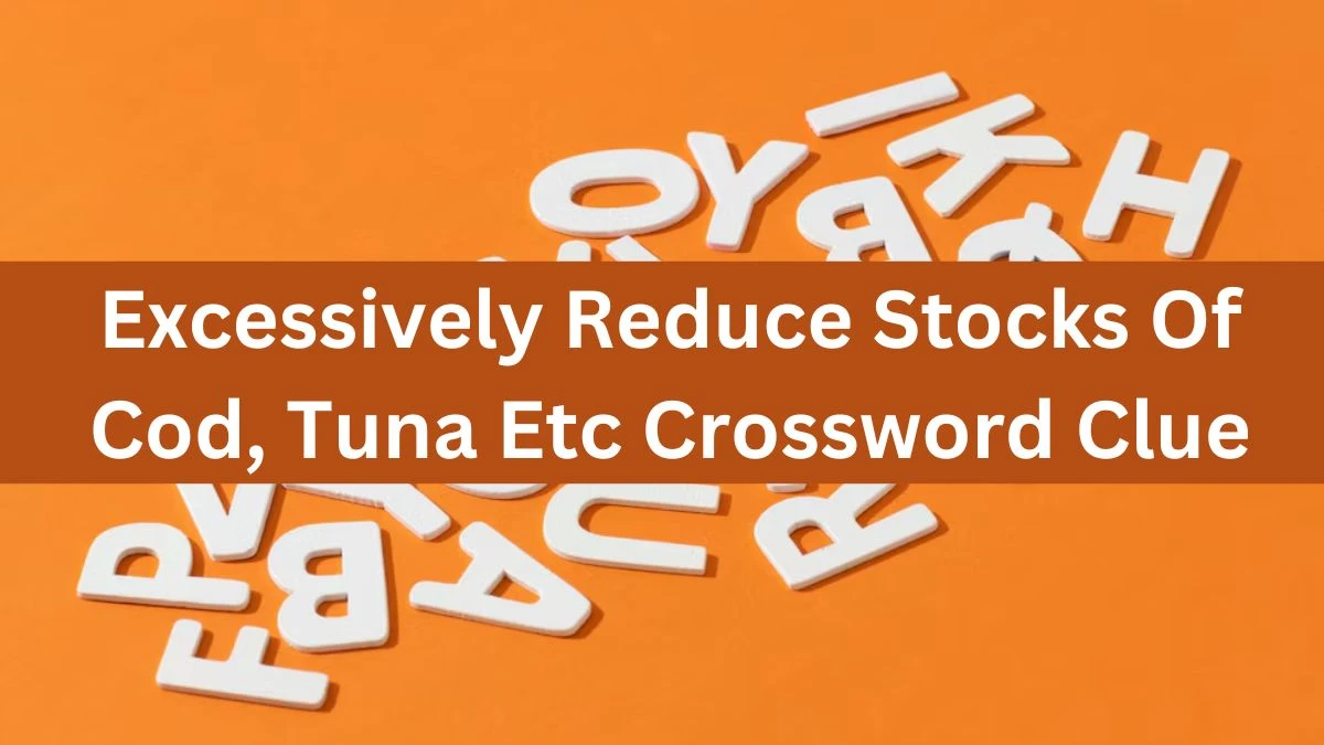 The Times Concise Excessively Reduce Stocks Of Cod, Tuna Etc Crossword Clue Answers with 8 Letters