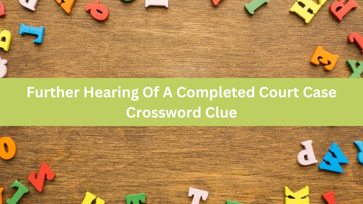 The Times Concise Further Hearing Of A Completed Court Case Crossword Clue Answers with 7 Letters