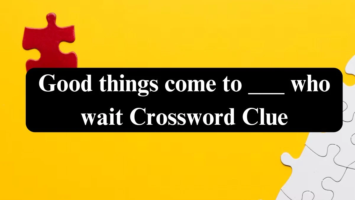 Daily Telegraph Plusword Good things come to ___ who wait Crossword Clue Answers with 5 Letters