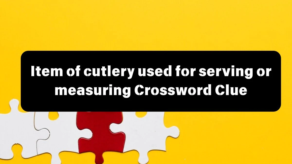 The Times Concise Item of cutlery used for serving or measuring Crossword Clue Answers with 10 Letters