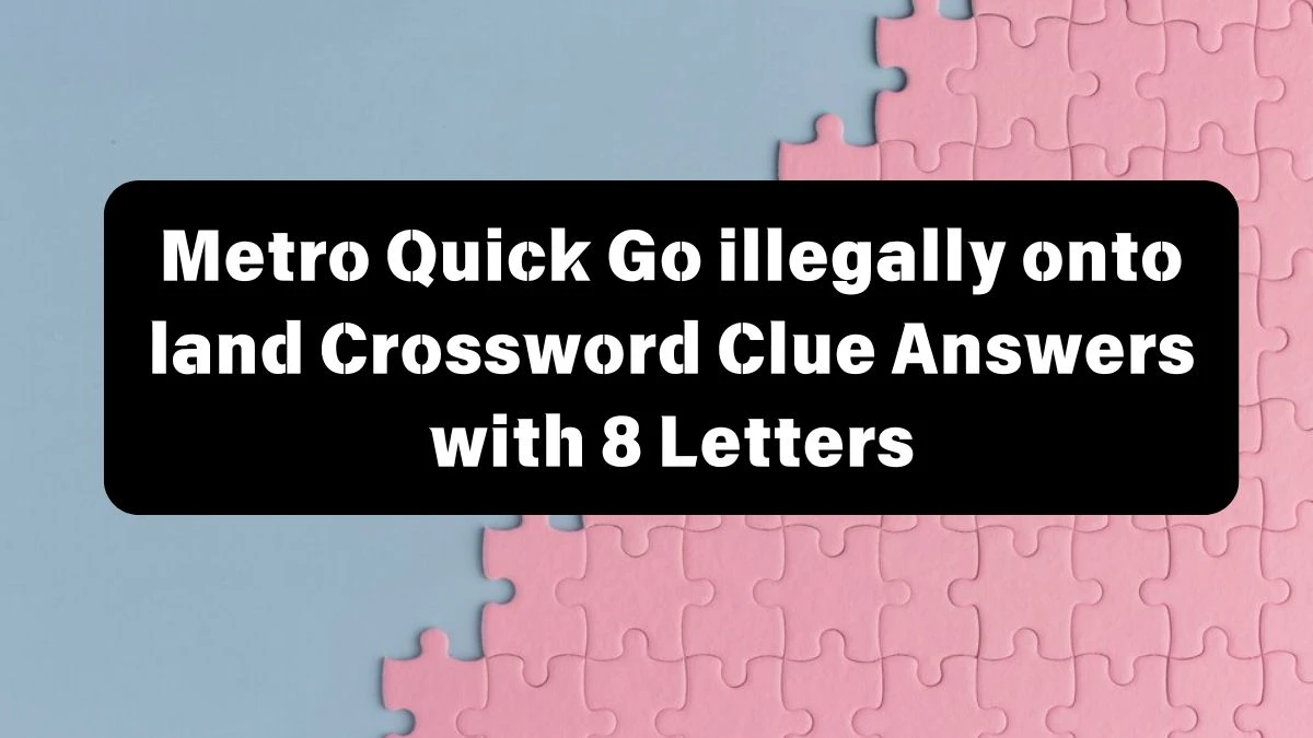 Metro Quick Go illegally onto land Crossword Clue Answers with 8 Letters