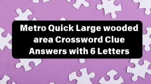 Metro Quick Large wooded area Crossword Clue Answers with 6 Letters