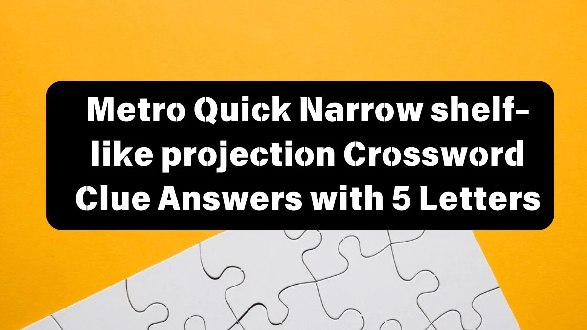 Metro Quick Narrow shelf-like projection Crossword Clue Answers with 5 Letters