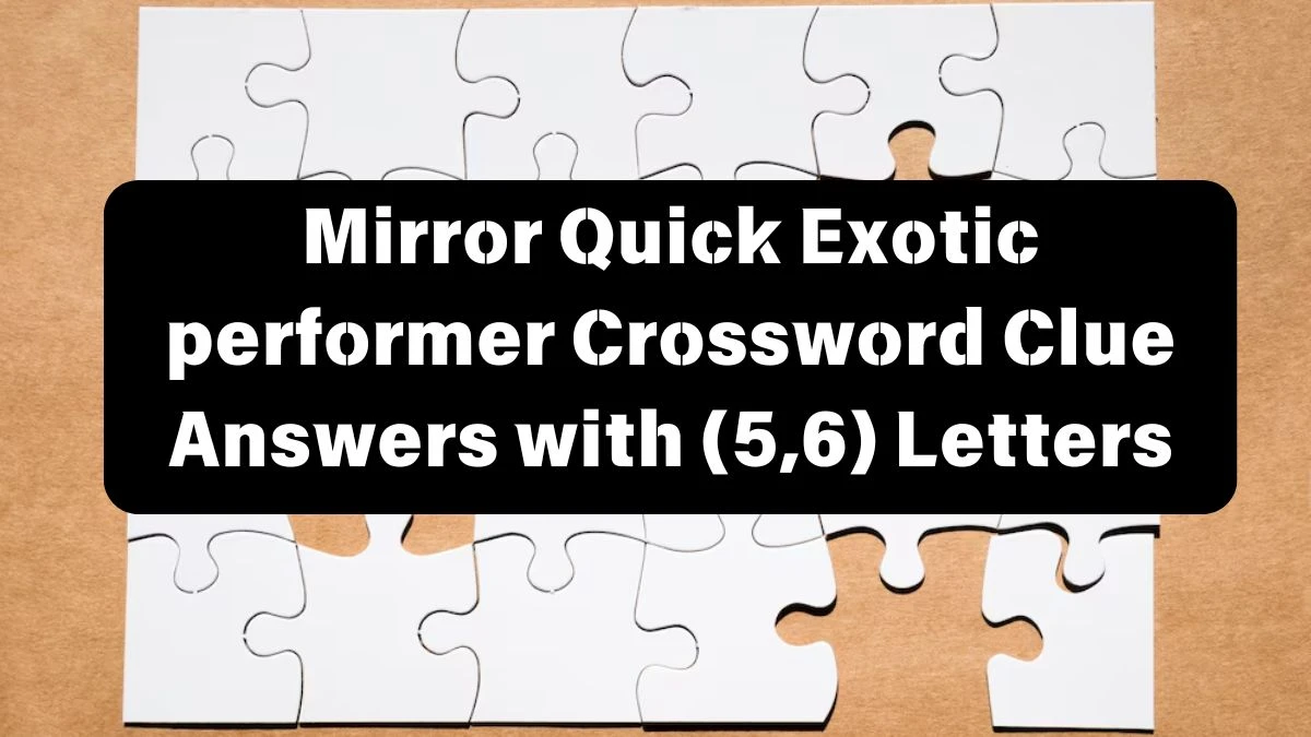 Mirror Quick Exotic performer Crossword Clue Answers with (5,6) Letters