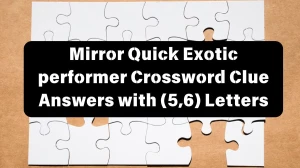 Mirror Quick Exotic performer Crossword Clue Answers with (5,6) Letters