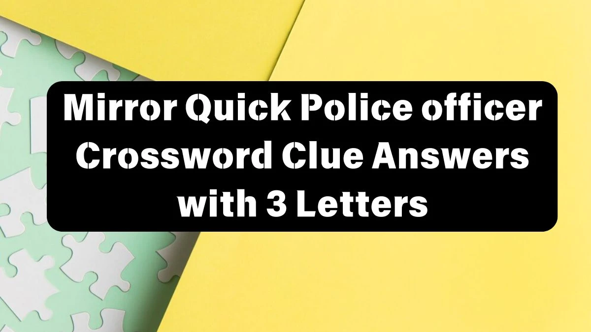 Mirror Quick Police officer Crossword Clue Answers with 3 Letters