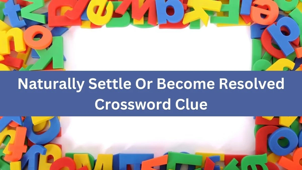 The Times Concise Naturally Settle Or Become Resolved Crossword Clue Answers with 13 Letters