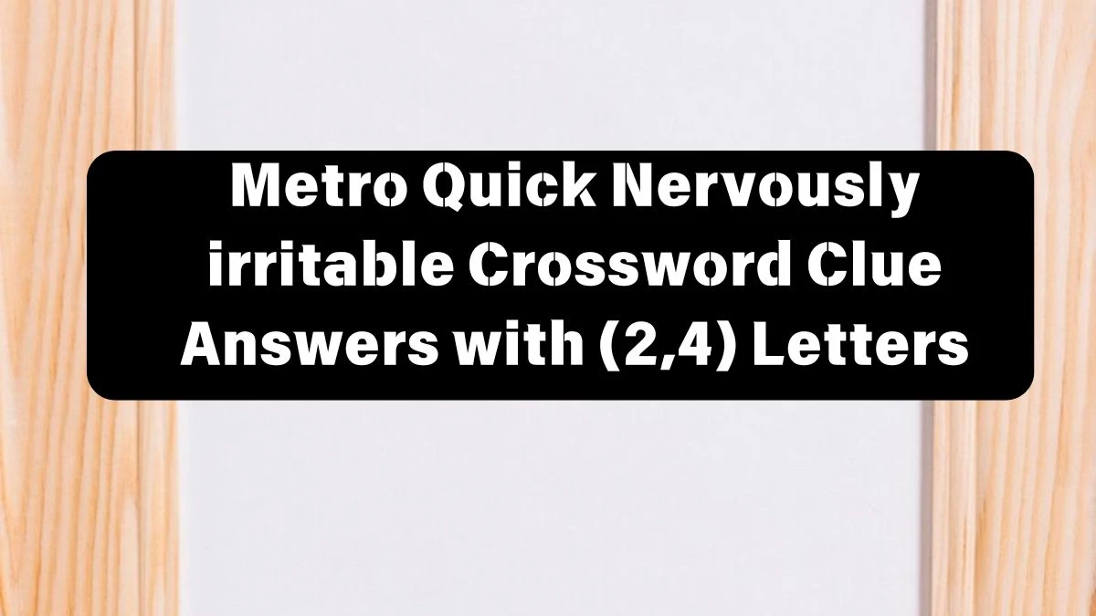 Metro Quick Nervously irritable Crossword Clue Answers with 6 Letters