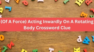 The Times Concise (Of A Force) Acting Inwardly On A Rotating Body Crossword Clue Answers with 11 Letters