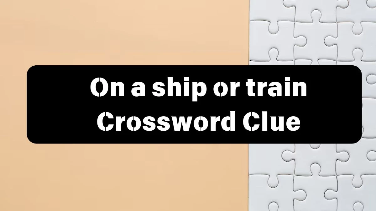 Metro Quick On a ship or train Crossword Clue Answers with 6 Letters