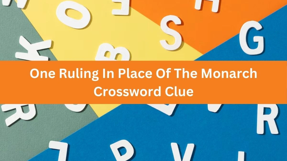 The Times Concise One Ruling In Place Of The Monarch Crossword Clue Answers with 6 Letters