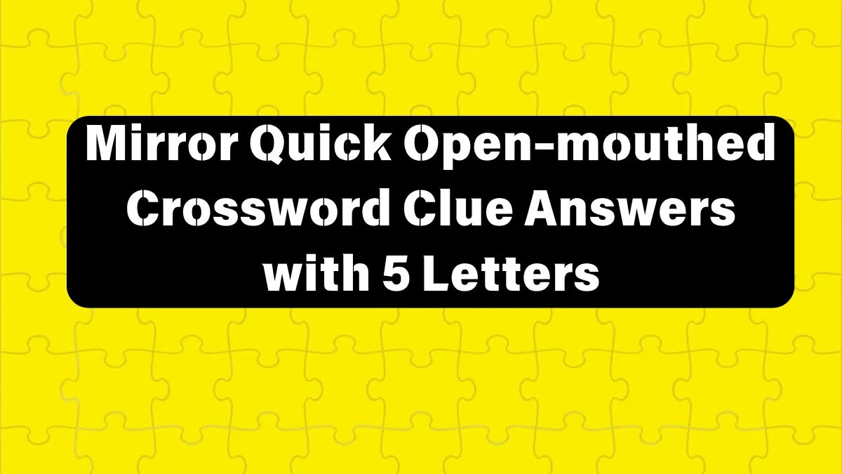 Mirror Quick Open-mouthed Crossword Clue Answers with 5 Letters