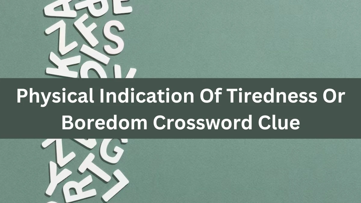 The Times Concise Physical Indication Of Tiredness Or Boredom Crossword Clue Answers with 4 Letters