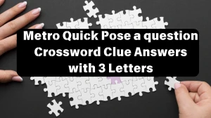 Metro Quick Pose a question Crossword Clue Answers with 3 Letters