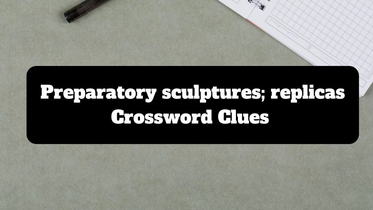 The Times Concise Preparatory sculptures; replicas Crossword Clue Answers with 6 Letters