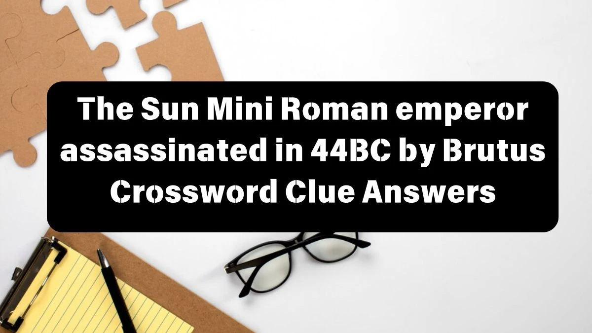 The Sun Mini Roman emperor assassinated in 44BC by Brutus Crossword Clue Answers with 6 Letters