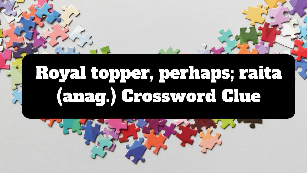 Daily Telegraph Plusword Royal topper, perhaps; raita (anag.) Crossword Clue Answers with 5 Letters