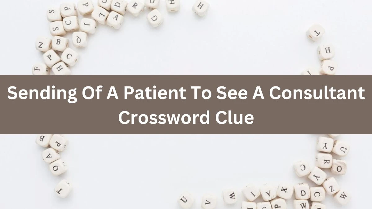 The Times Concise Sending Of A Patient To See A Consultant Crossword Clue Answers with 8 Letters