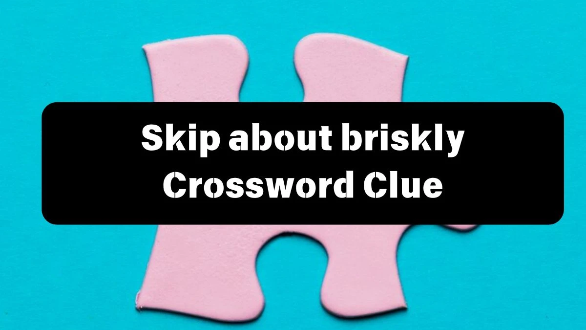 The Sun Mini Skip about briskly Crossword Clue Answers with 7 Letters