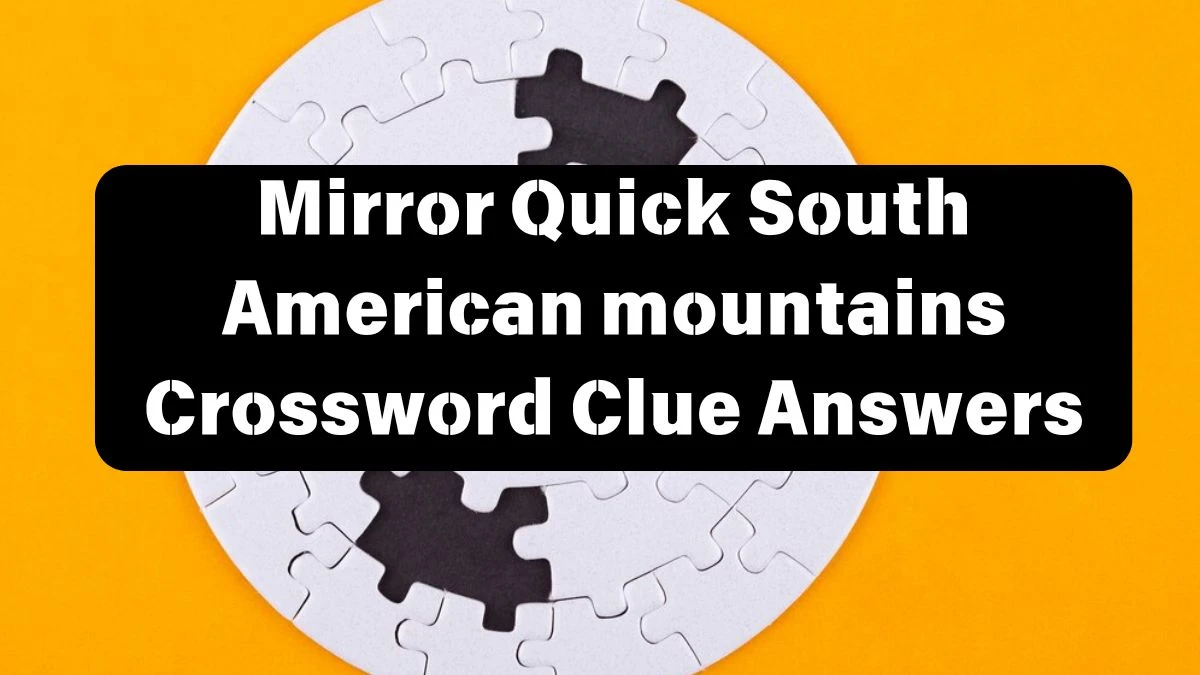 Mirror Quick South American mountains Crossword Clue Answers with 5 Letters