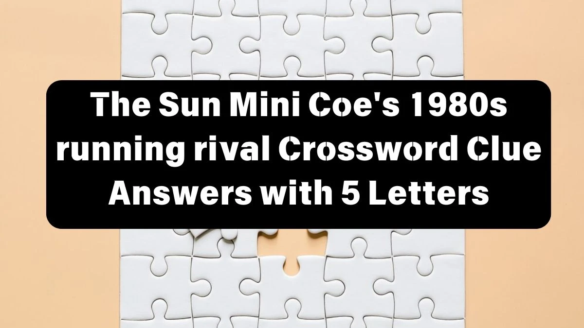 The Sun Mini Coe's 1980s running rival Crossword Clue Answers with 5 Letters