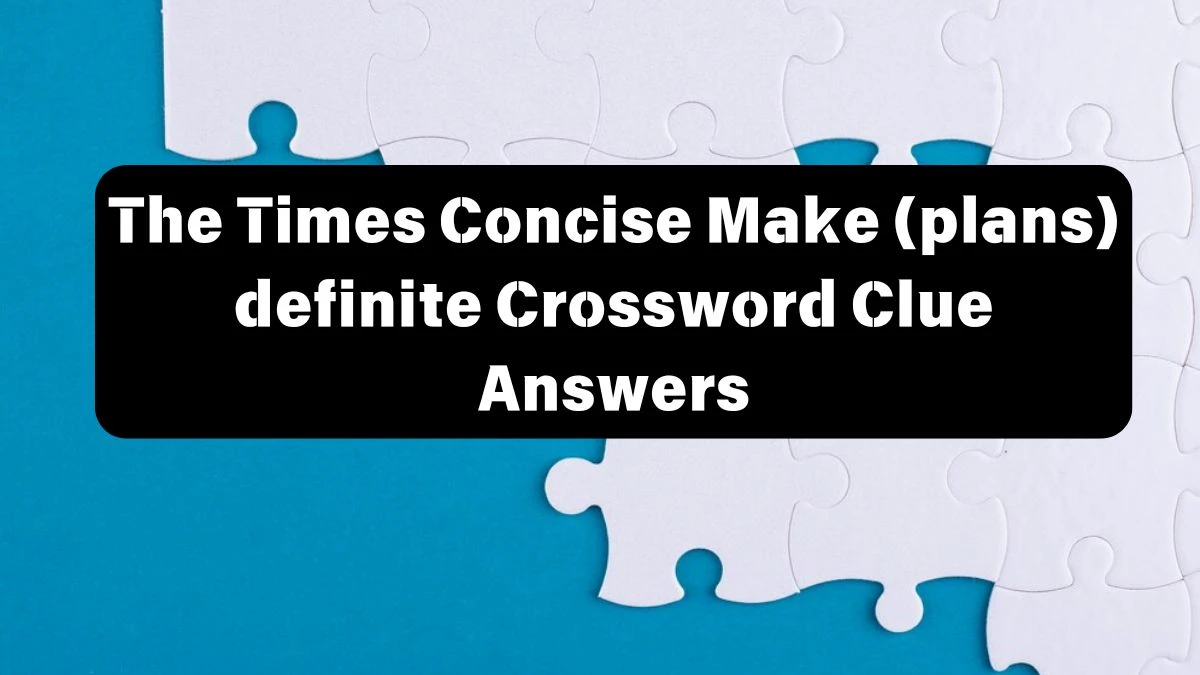 The Times Concise Make (plans) definite Crossword Clue Answers with 7 Letters