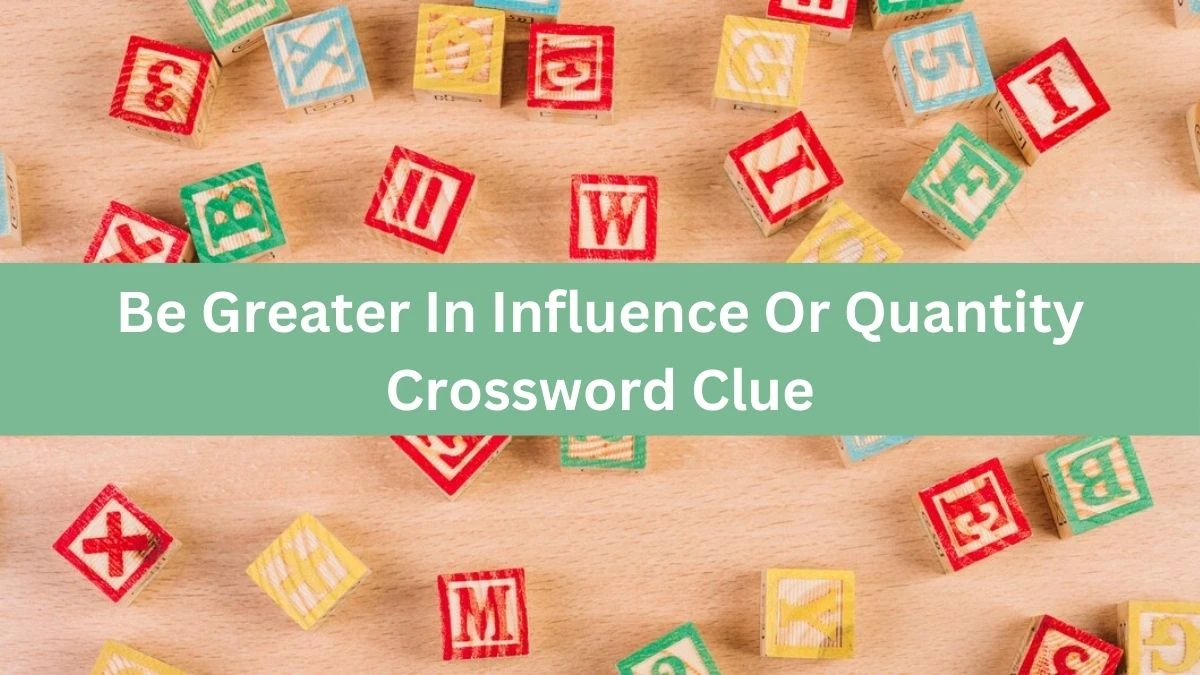 The Times Concise Be Greater In Influence Or Quantity Crossword Clue Answers with 12 Letters