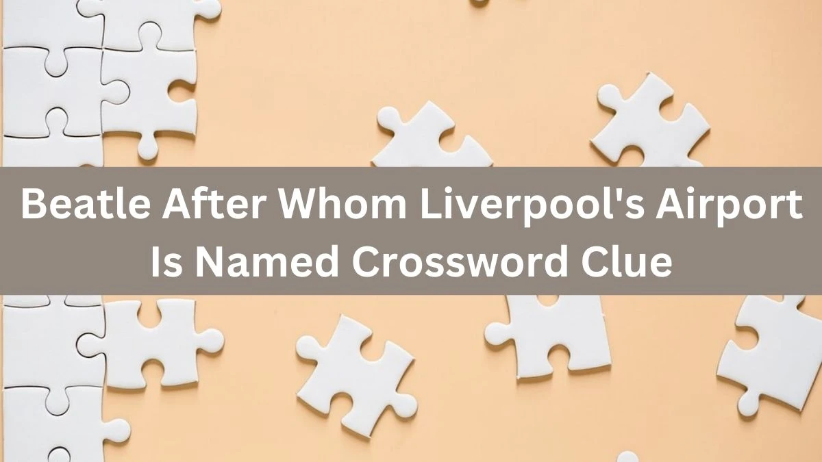 The Sun Mini Beatle After Whom Liverpool's Airport Is Named Crossword Clue Answers with 6 Letters