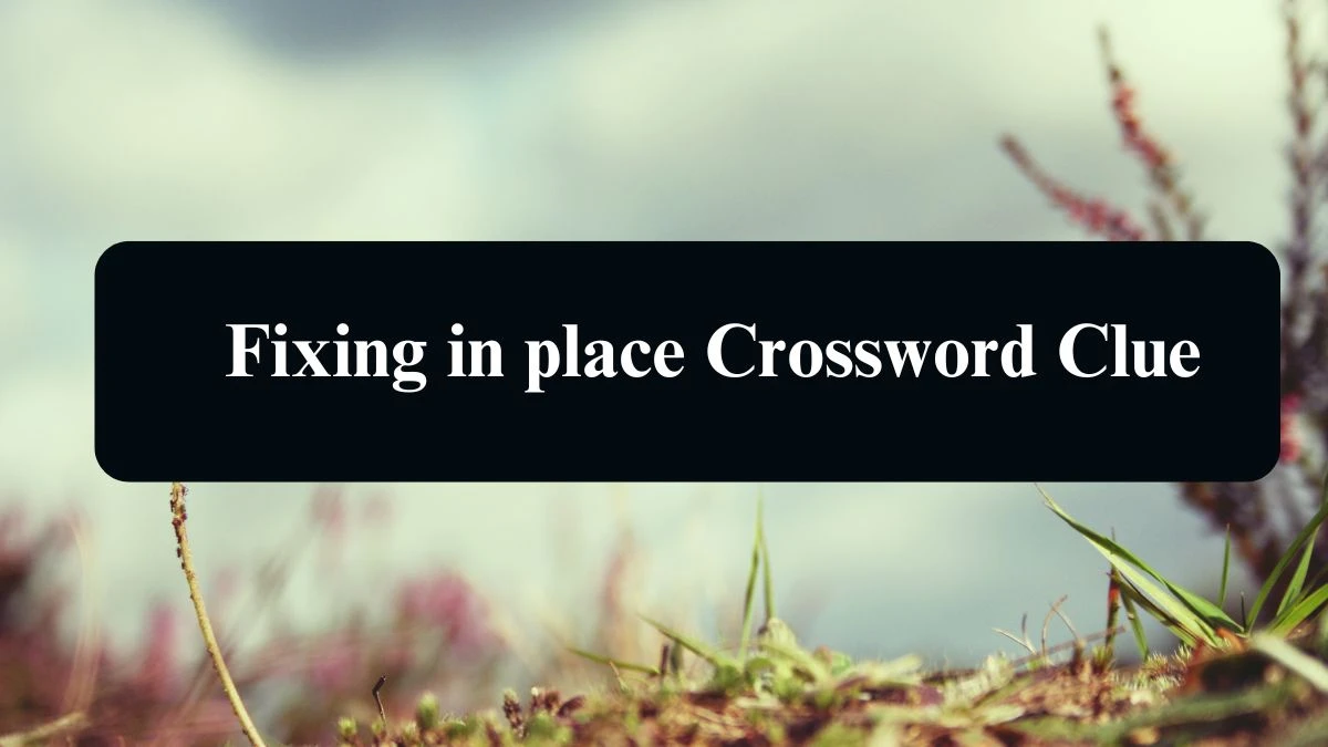 The Sun Mini Fixing in place Crossword Clue Answers with 7 Letters