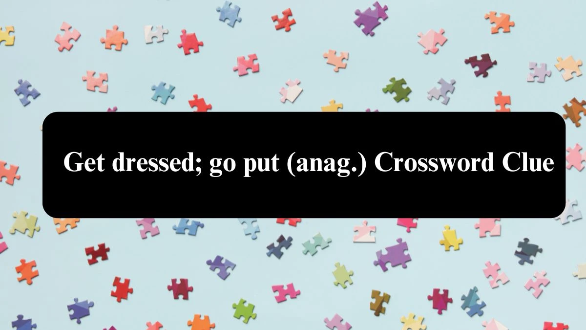 Daily Telegraph Plusword Get dressed; go put (anag.) Crossword Clue Answers with 5 Letters