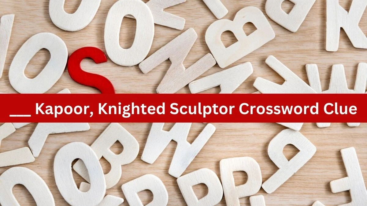 The Sun Mini ___ Kapoor, Knighted Sculptor Crossword Clue Answers with 5 Letters