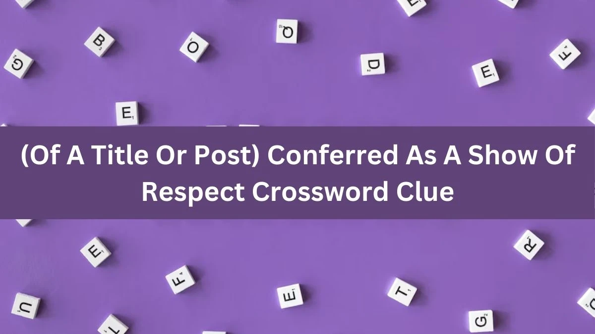 The Times Concise (Of A Title Or Post) Conferred As A Show Of Respect Crossword Clue Answers with 8 Letters