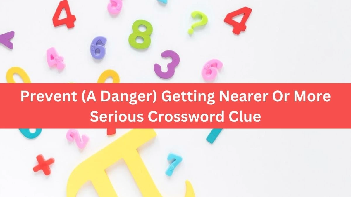 The Times Concise Prevent (A Danger) Getting Nearer Or More Serious Crossword Clue Answers with 9 Letters