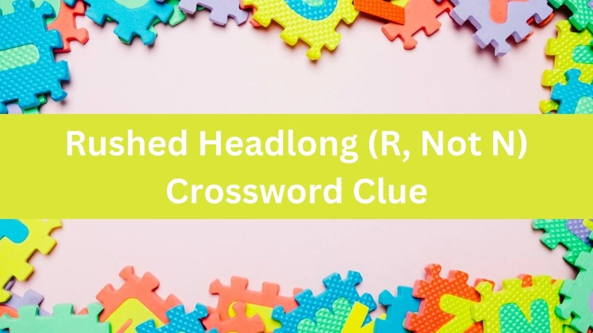 The Times Concise Rushed Headlong (R, Not N) Crossword Clue Answers with 8 Letters